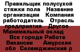 Правильщик полусухой стяжки пола › Название организации ­ Компания-работодатель › Отрасль предприятия ­ Другое › Минимальный оклад ­ 1 - Все города Работа » Вакансии   . Амурская обл.,Селемджинский р-н